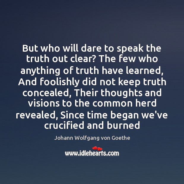But who will dare to speak the truth out clear? The few Johann Wolfgang von Goethe Picture Quote