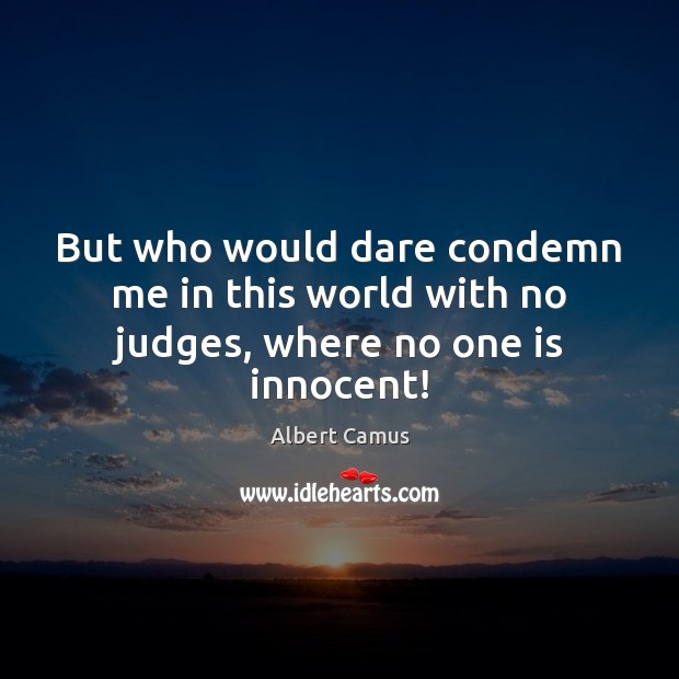 But who would dare condemn me in this world with no judges, where no one is innocent! Image