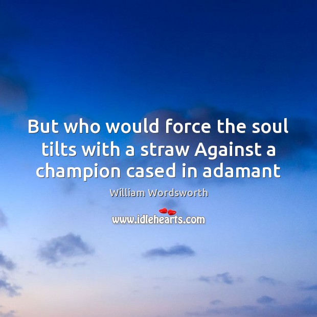 But who would force the soul tilts with a straw Against a champion cased in adamant Image