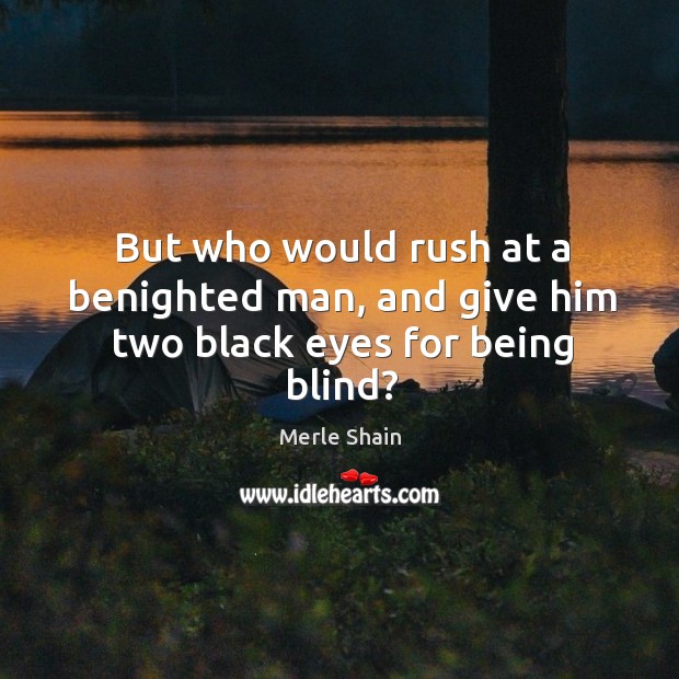 But who would rush at a benighted man, and give him two black eyes for being blind? Image