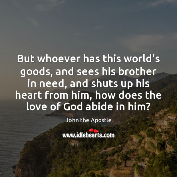 But whoever has this world’s goods, and sees his brother in need, John the Apostle Picture Quote