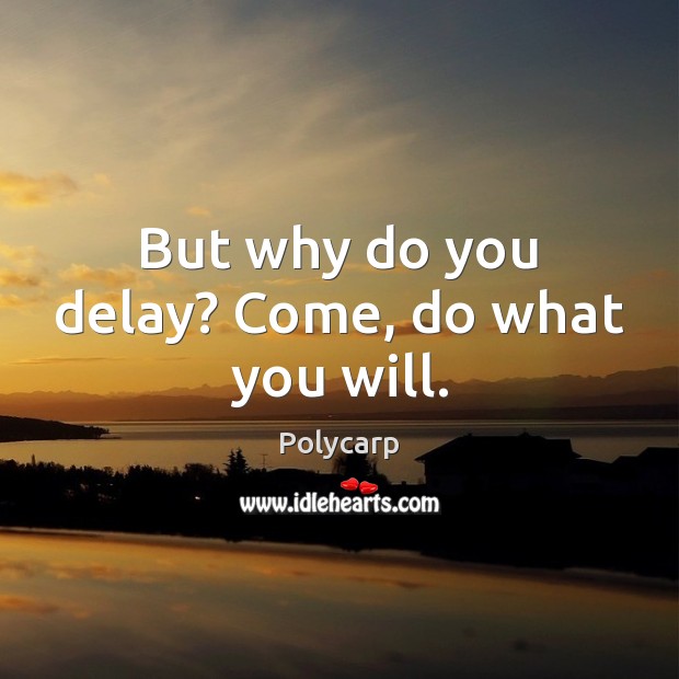 But why do you delay? Come, do what you will. Polycarp Picture Quote