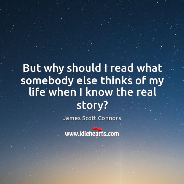 But why should I read what somebody else thinks of my life when I know the real story? James Scott Connors Picture Quote