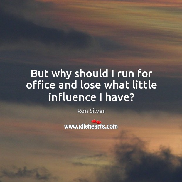 But why should I run for office and lose what little influence I have? Image