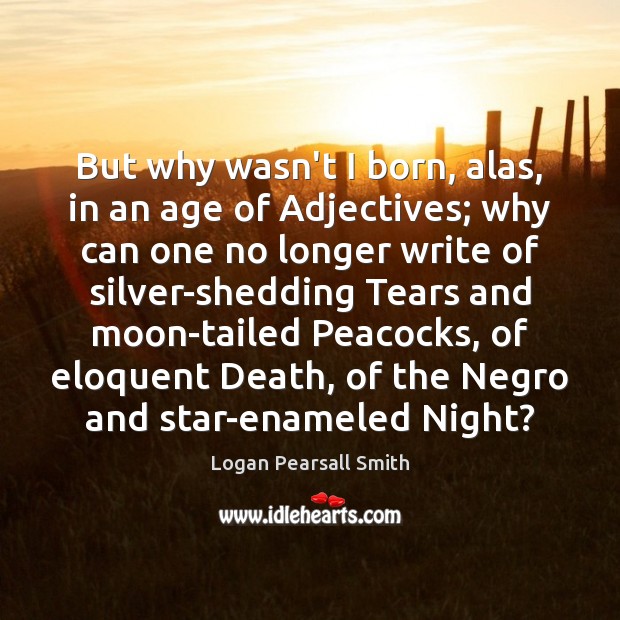 But why wasn’t I born, alas, in an age of Adjectives; why Logan Pearsall Smith Picture Quote