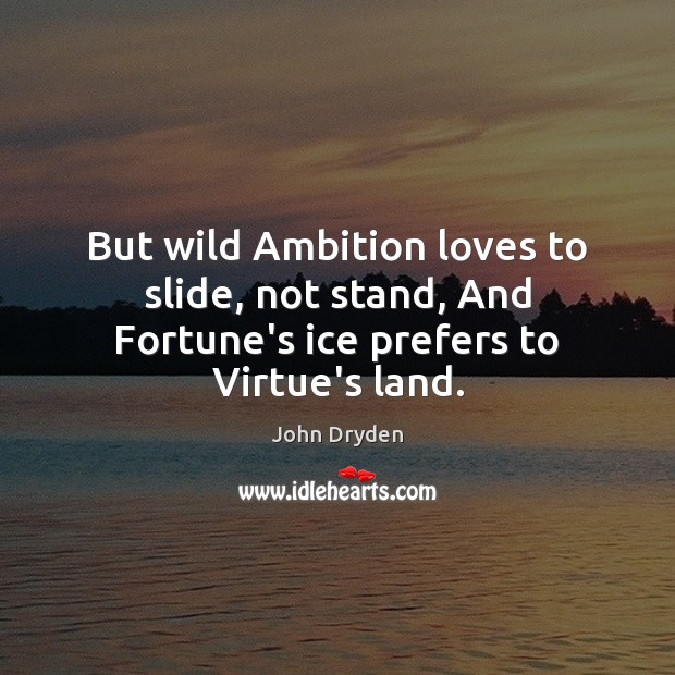 But wild Ambition loves to slide, not stand, And Fortune’s ice prefers to Virtue’s land. Image