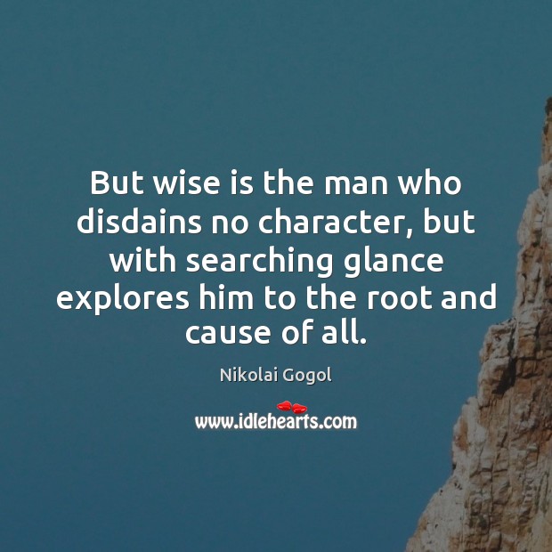 But wise is the man who disdains no character, but with searching Nikolai Gogol Picture Quote