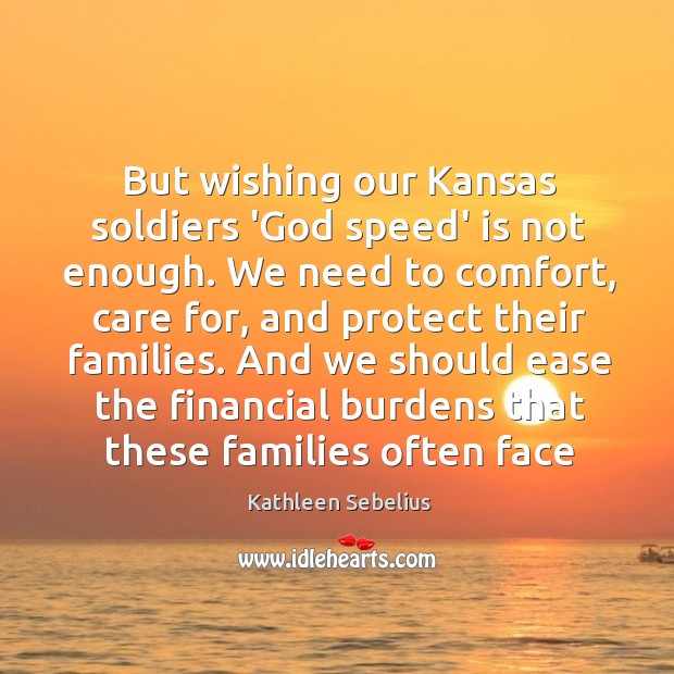But wishing our Kansas soldiers ‘God speed’ is not enough. We need Kathleen Sebelius Picture Quote