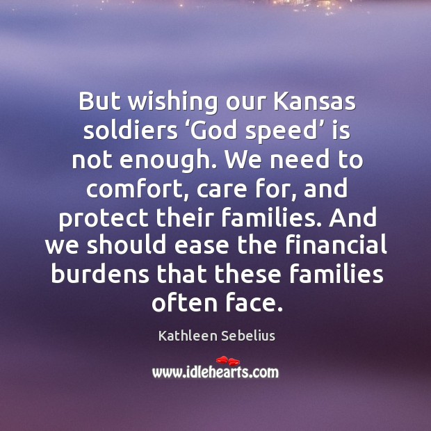 But wishing our kansas soldiers ‘God speed’ is not enough. Kathleen Sebelius Picture Quote