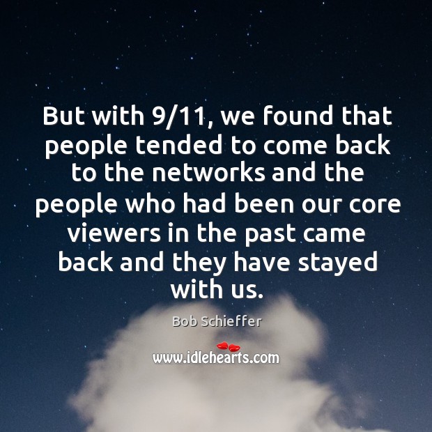 But with 9/11, we found that people tended to come back to the networks and the people who had been our Image