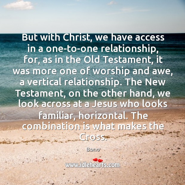 But with Christ, we have access in a one-to-one relationship, for, as Bono Picture Quote