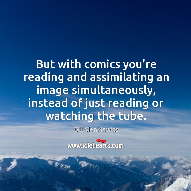 But with comics you’re reading and assimilating an image simultaneously Bill Sienkiewicz Picture Quote