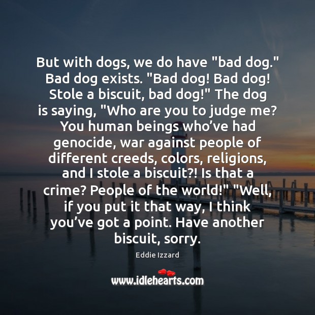 But with dogs, we do have “bad dog.” Bad dog exists. “Bad Judge Quotes Image