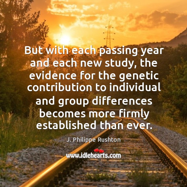 But with each passing year and each new study, the evidence for the genetic contribution to J. Philippe Rushton Picture Quote