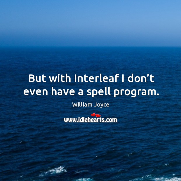 But with interleaf I don’t even have a spell program. William Joyce Picture Quote