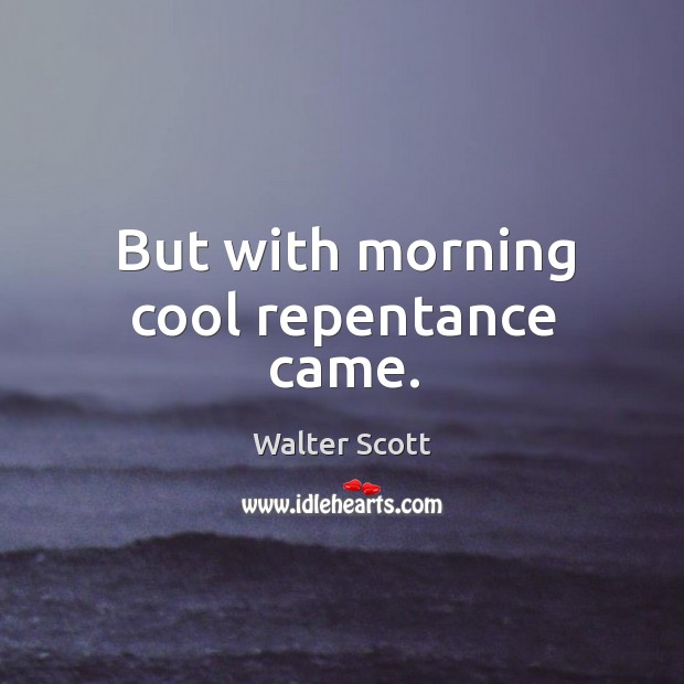 But with morning cool repentance came. Walter Scott Picture Quote