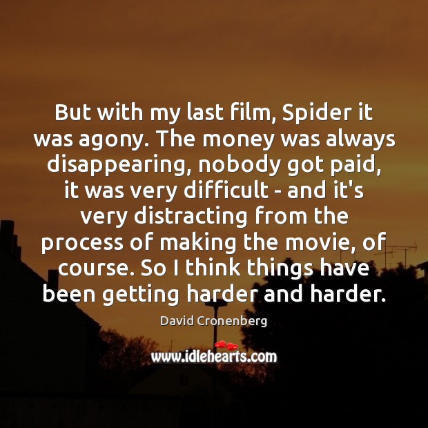 But with my last film, Spider it was agony. The money was David Cronenberg Picture Quote