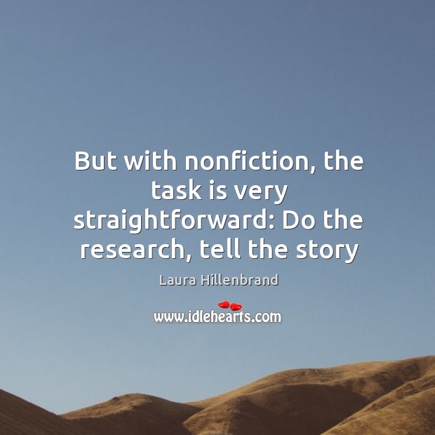 But with nonfiction, the task is very straightforward: Do the research, tell the story Laura Hillenbrand Picture Quote