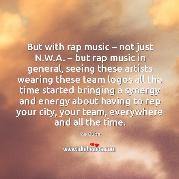 But with rap music – not just n.w.a. – but rap music in general, seeing these artists wearing Ice Cube Picture Quote