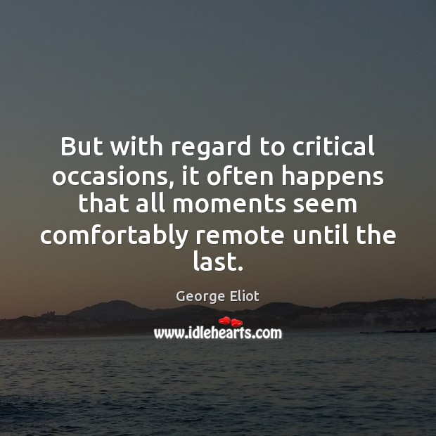But with regard to critical occasions, it often happens that all moments George Eliot Picture Quote
