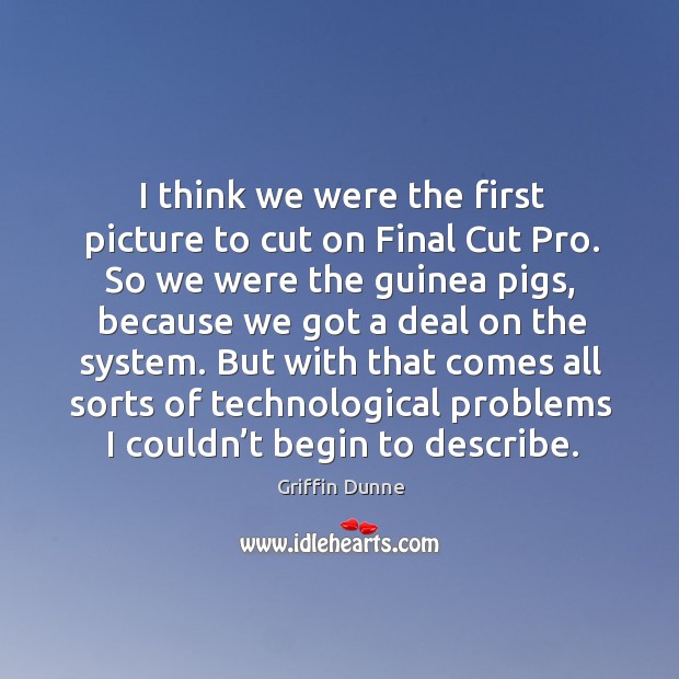 But with that comes all sorts of technological problems I couldn’t begin to describe. Griffin Dunne Picture Quote