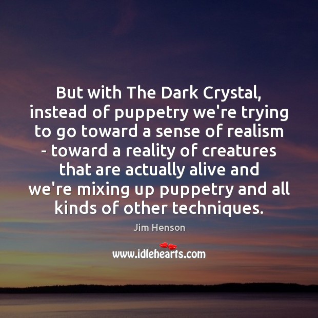 But with The Dark Crystal, instead of puppetry we’re trying to go Jim Henson Picture Quote