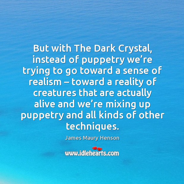 But with the dark crystal, instead of puppetry we’re trying to go toward a sense of realism James Maury Henson Picture Quote