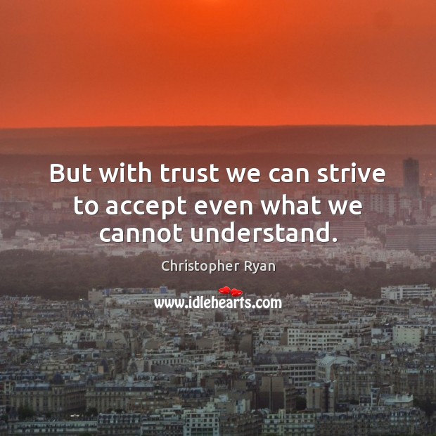 But with trust we can strive to accept even what we cannot understand. Christopher Ryan Picture Quote