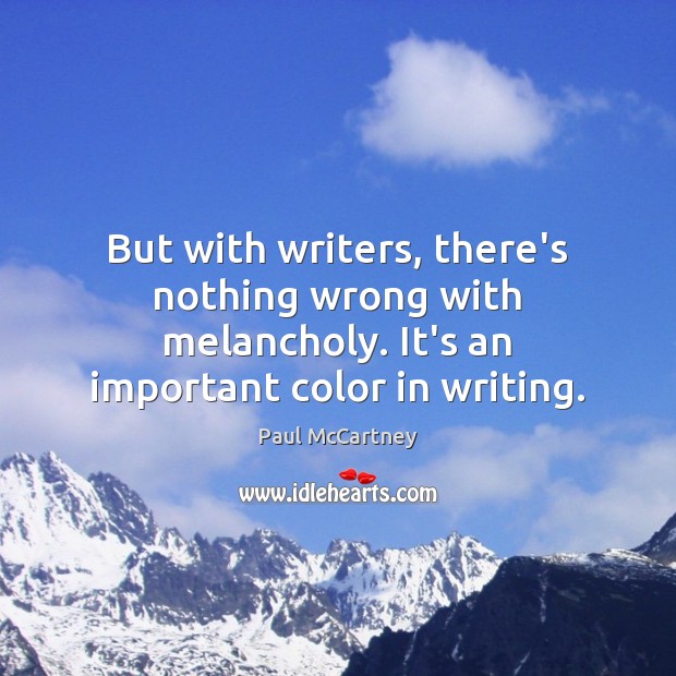 But with writers, there’s nothing wrong with melancholy. It’s an important color Image