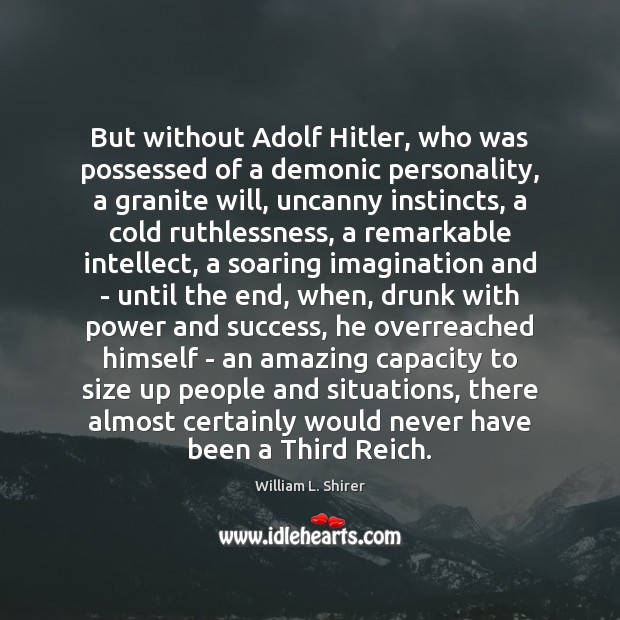 But without Adolf Hitler, who was possessed of a demonic personality, a William L. Shirer Picture Quote