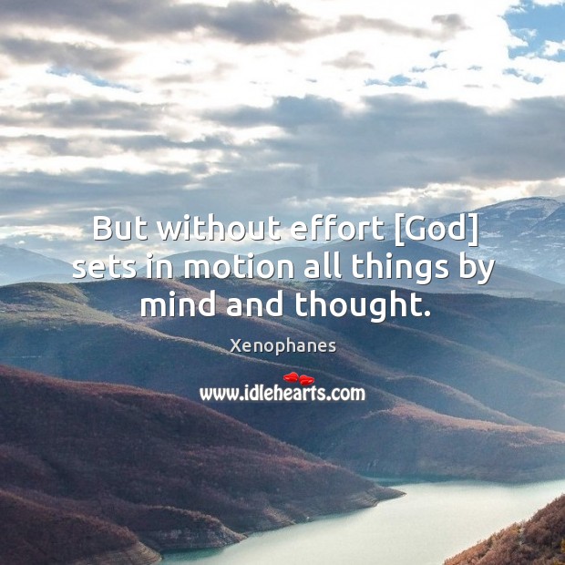 But without effort [God] sets in motion all things by mind and thought. Xenophanes Picture Quote
