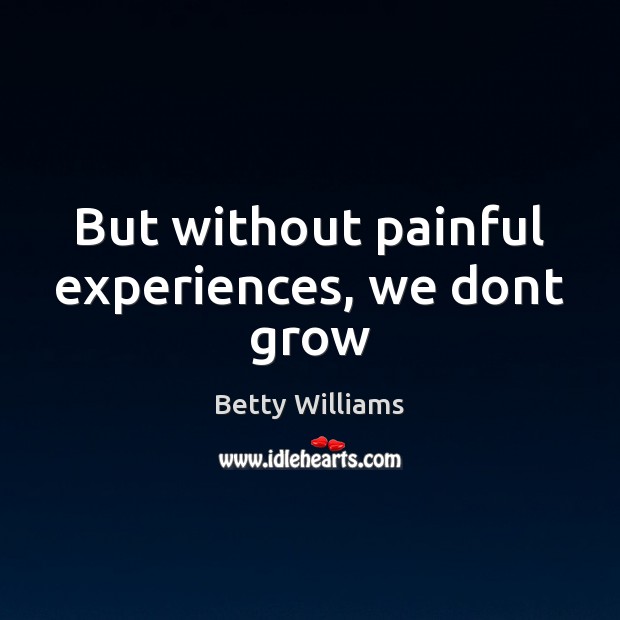 But without painful experiences, we dont grow Betty Williams Picture Quote