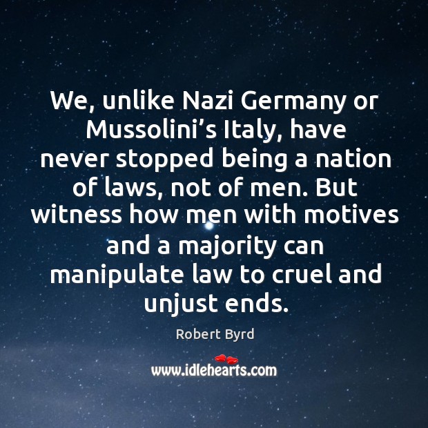 But witness how men with motives and a majority can manipulate law to cruel and unjust ends. Robert Byrd Picture Quote