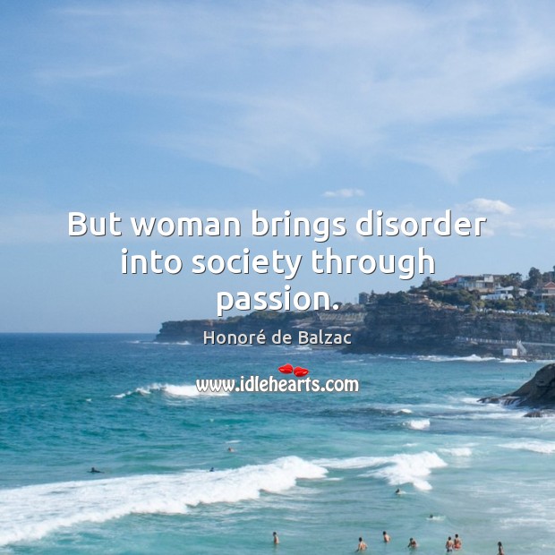 But woman brings disorder into society through passion. Honoré de Balzac Picture Quote