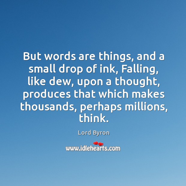 But words are things, and a small drop of ink, falling, like dew, upon a thought Image