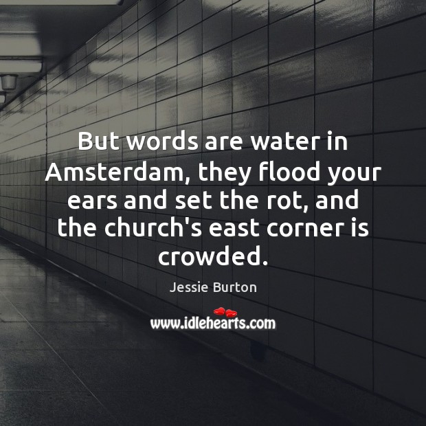 But words are water in Amsterdam, they flood your ears and set Jessie Burton Picture Quote