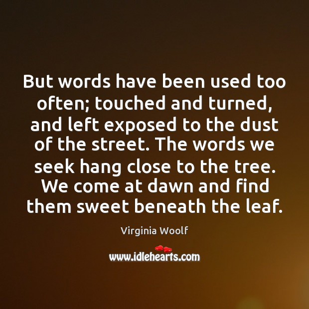 But words have been used too often; touched and turned, and left Image