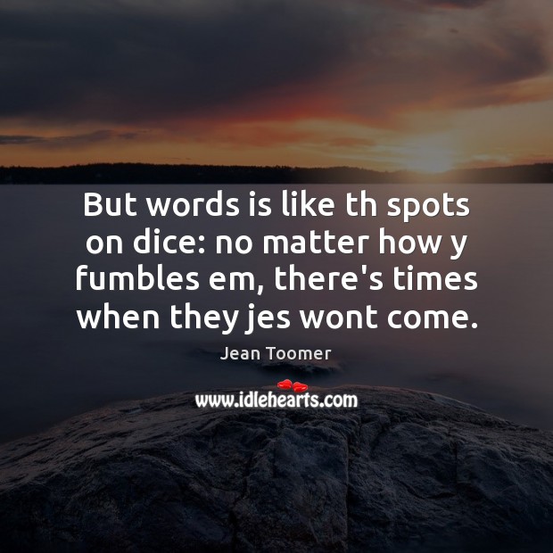 But words is like th spots on dice: no matter how y Jean Toomer Picture Quote