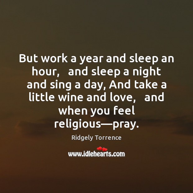But work a year and sleep an hour,   and sleep a night Ridgely Torrence Picture Quote