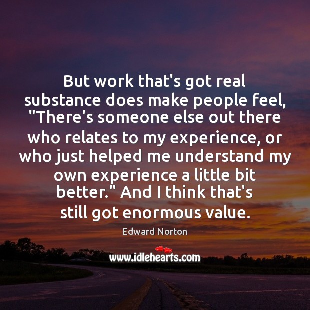 But work that’s got real substance does make people feel, “There’s someone Image