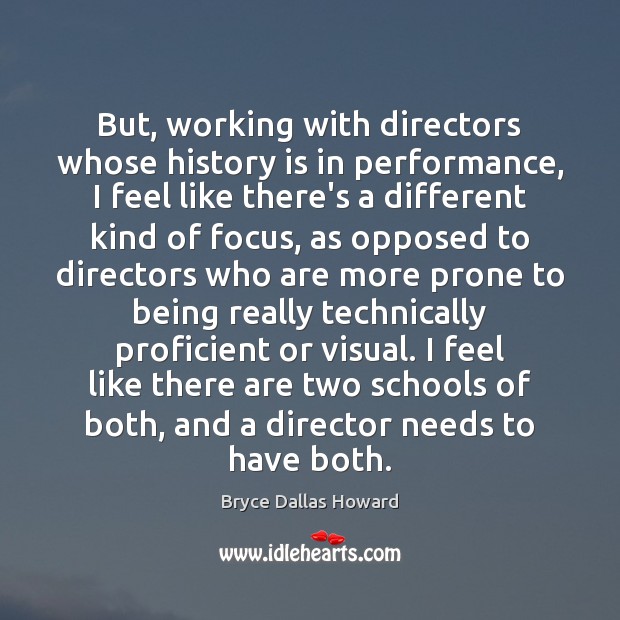 But, working with directors whose history is in performance, I feel like Bryce Dallas Howard Picture Quote