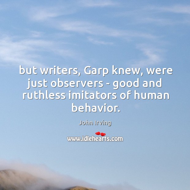 But writers, Garp knew, were just observers – good and ruthless imitators John Irving Picture Quote