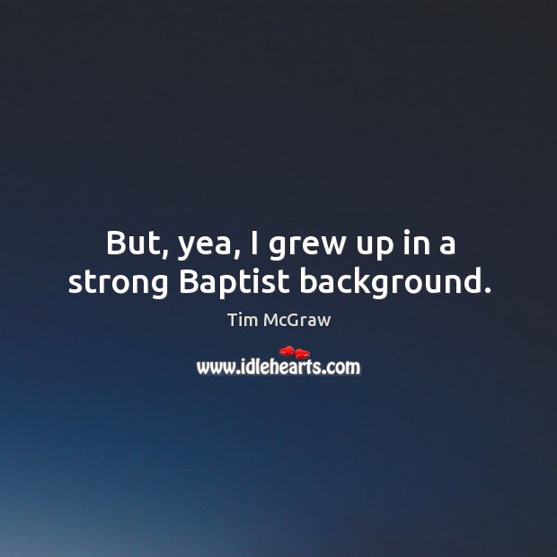 But, yea, I grew up in a strong baptist background. Tim McGraw Picture Quote