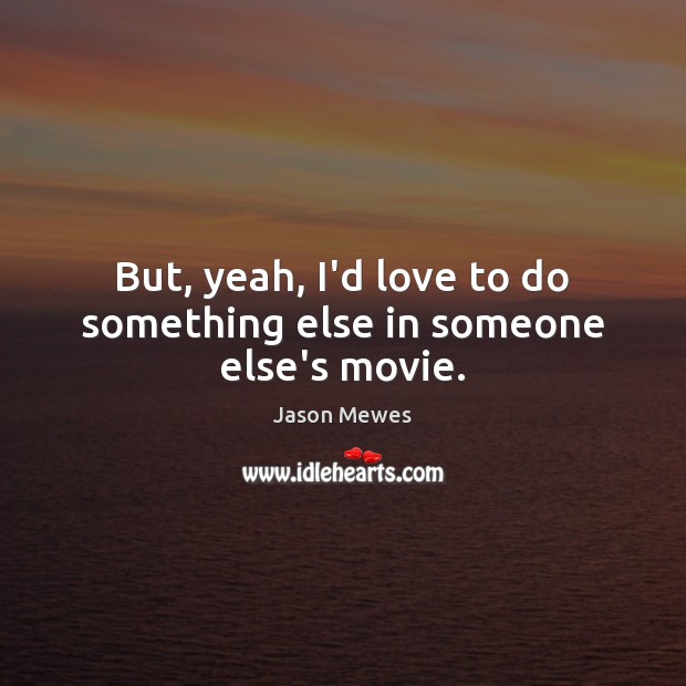 But, yeah, I’d love to do something else in someone else’s movie. Jason Mewes Picture Quote