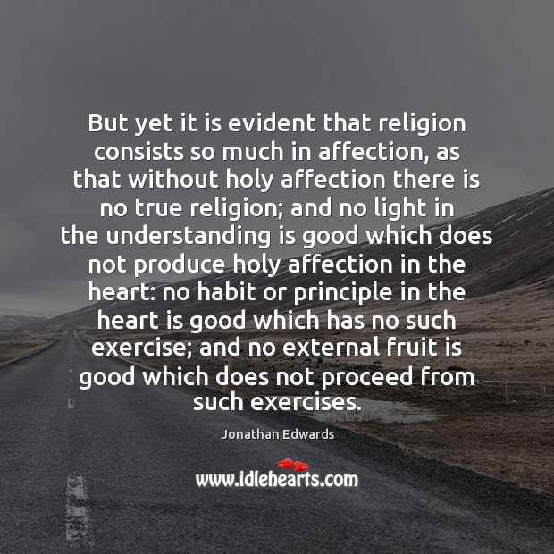 But yet it is evident that religion consists so much in affection, Jonathan Edwards Picture Quote