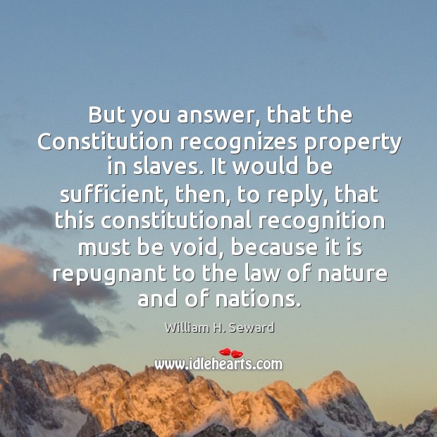 But you answer, that the constitution recognizes property in slaves. William H. Seward Picture Quote