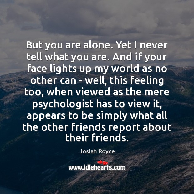 But you are alone. Yet I never tell what you are. And Josiah Royce Picture Quote