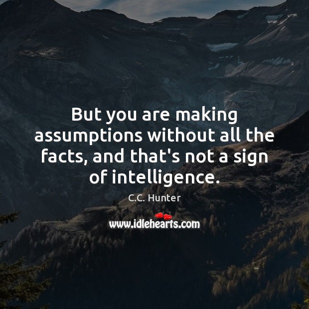 But you are making assumptions without all the facts, and that’s not C.C. Hunter Picture Quote
