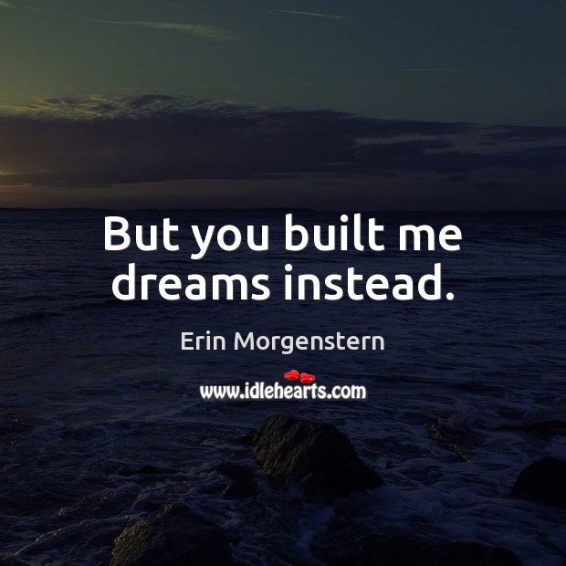 But you built me dreams instead. Erin Morgenstern Picture Quote