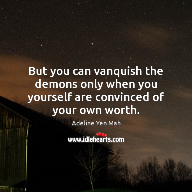 But you can vanquish the demons only when you yourself are convinced of your own worth. Adeline Yen Mah Picture Quote